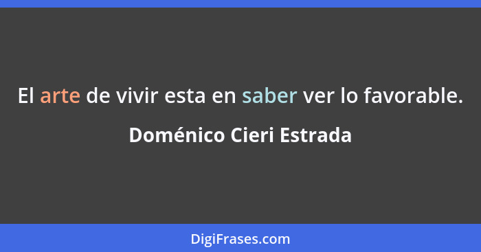 El arte de vivir esta en saber ver lo favorable.... - Doménico Cieri Estrada