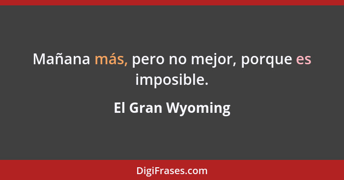 Mañana más, pero no mejor, porque es imposible.... - El Gran Wyoming