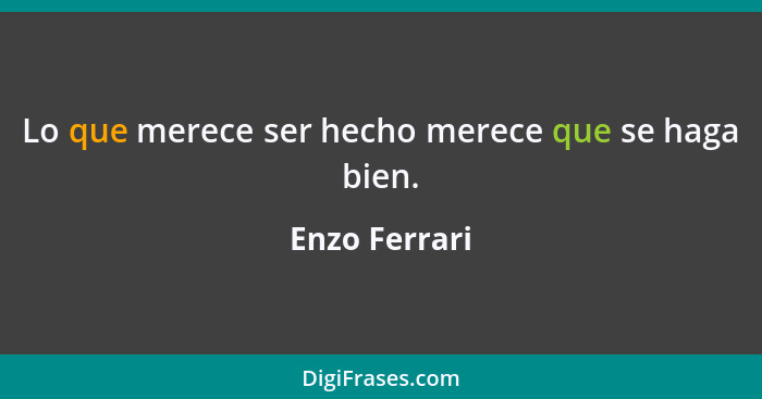 Lo que merece ser hecho merece que se haga bien.... - Enzo Ferrari