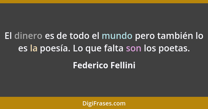 El dinero es de todo el mundo pero también lo es la poesía. Lo que falta son los poetas.... - Federico Fellini