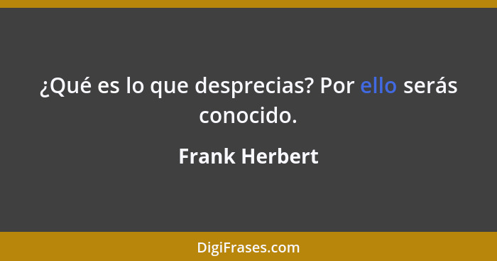 ¿Qué es lo que desprecias? Por ello serás conocido.... - Frank Herbert