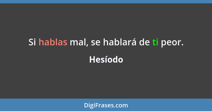 Si hablas mal, se hablará de ti peor.... - Hesíodo