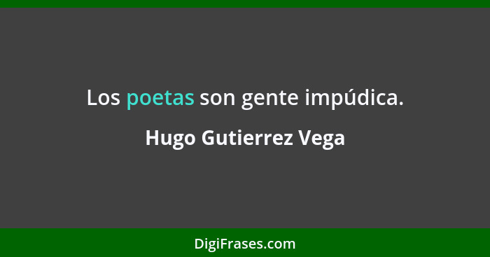 Los poetas son gente impúdica.... - Hugo Gutierrez Vega