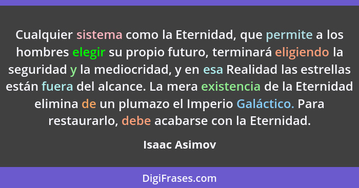 Cualquier sistema como la Eternidad, que permite a los hombres elegir su propio futuro, terminará eligiendo la seguridad y la mediocrid... - Isaac Asimov