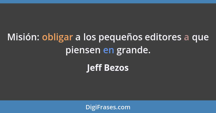 Misión: obligar a los pequeños editores a que piensen en grande.... - Jeff Bezos