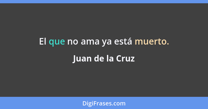 El que no ama ya está muerto.... - Juan de la Cruz