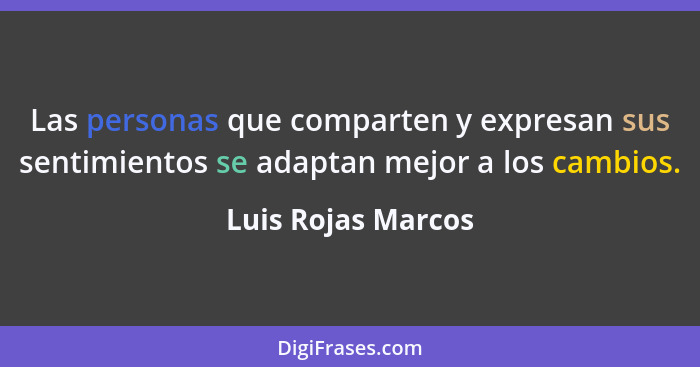 Las personas que comparten y expresan sus sentimientos se adaptan mejor a los cambios.... - Luis Rojas Marcos