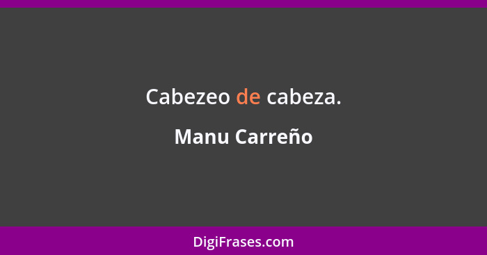 Cabezeo de cabeza.... - Manu Carreño