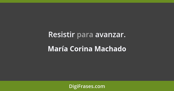 Resistir para avanzar.... - María Corina Machado