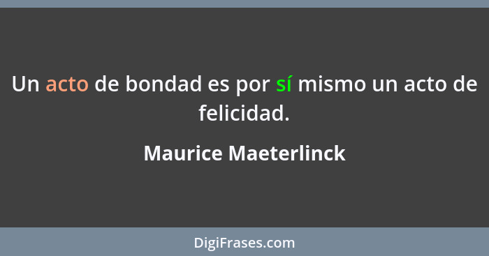 Un acto de bondad es por sí mismo un acto de felicidad.... - Maurice Maeterlinck