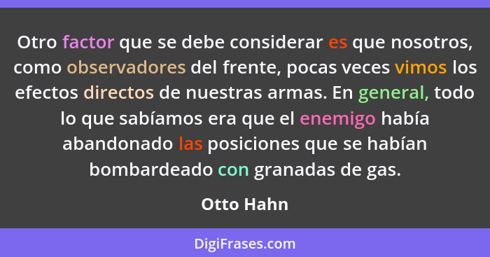 Otro factor que se debe considerar es que nosotros, como observadores del frente, pocas veces vimos los efectos directos de nuestras armas... - Otto Hahn