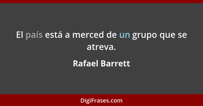 El país está a merced de un grupo que se atreva.... - Rafael Barrett