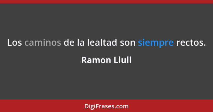 Los caminos de la lealtad son siempre rectos.... - Ramon Llull