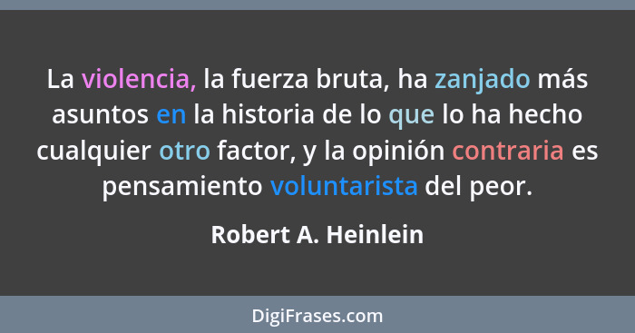 La violencia, la fuerza bruta, ha zanjado más asuntos en la historia de lo que lo ha hecho cualquier otro factor, y la opinión co... - Robert A. Heinlein