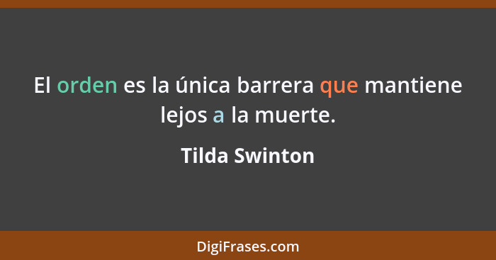 El orden es la única barrera que mantiene lejos a la muerte.... - Tilda Swinton