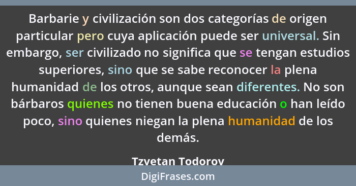 Barbarie y civilización son dos categorías de origen particular pero cuya aplicación puede ser universal. Sin embargo, ser civilizad... - Tzvetan Todorov