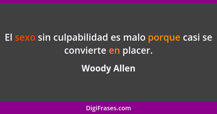 El sexo sin culpabilidad es malo porque casi se convierte en placer.... - Woody Allen