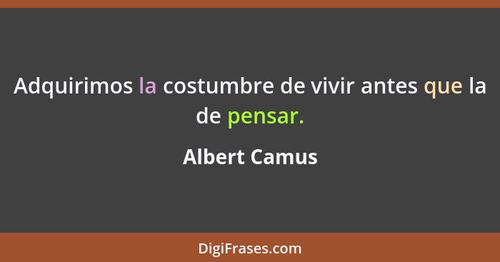 Adquirimos la costumbre de vivir antes que la de pensar.... - Albert Camus