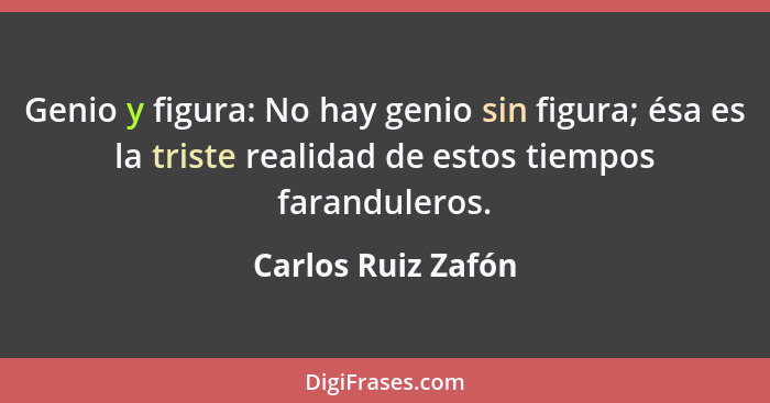 Genio y figura: No hay genio sin figura; ésa es la triste realidad de estos tiempos faranduleros.... - Carlos Ruiz Zafón