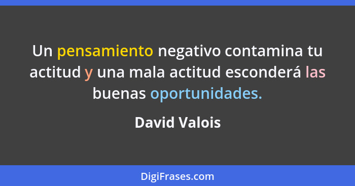 Un pensamiento negativo contamina tu actitud y una mala actitud esconderá las buenas oportunidades.... - David Valois