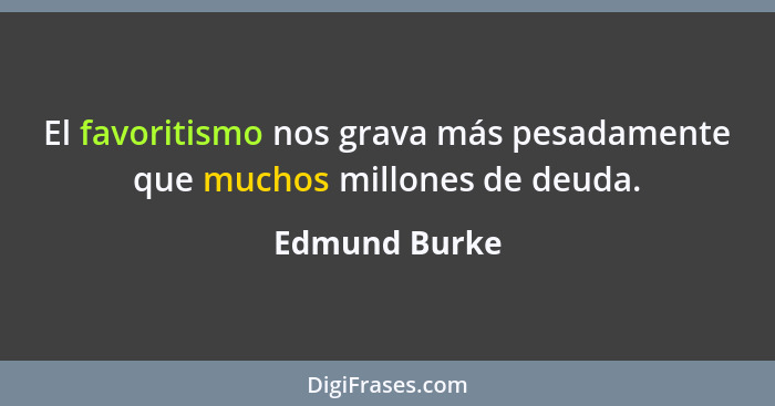 El favoritismo nos grava más pesadamente que muchos millones de deuda.... - Edmund Burke