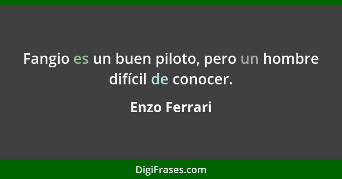 Fangio es un buen piloto, pero un hombre difícil de conocer.... - Enzo Ferrari