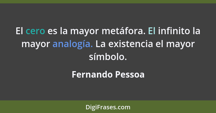 El cero es la mayor metáfora. El infinito la mayor analogía. La existencia el mayor símbolo.... - Fernando Pessoa