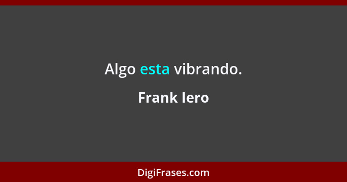 Algo esta vibrando.... - Frank Iero