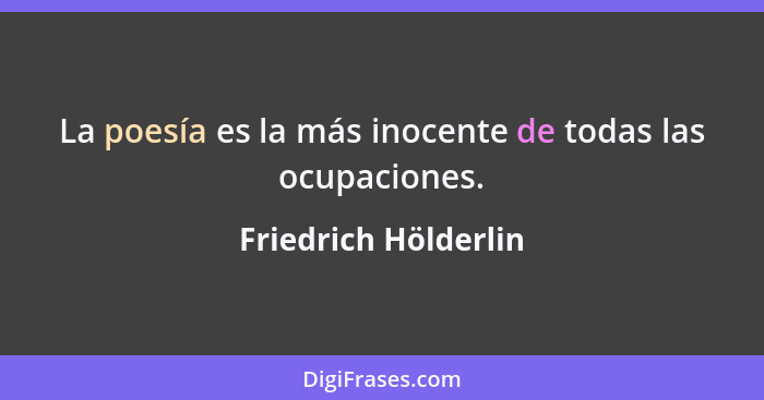 La poesía es la más inocente de todas las ocupaciones.... - Friedrich Hölderlin
