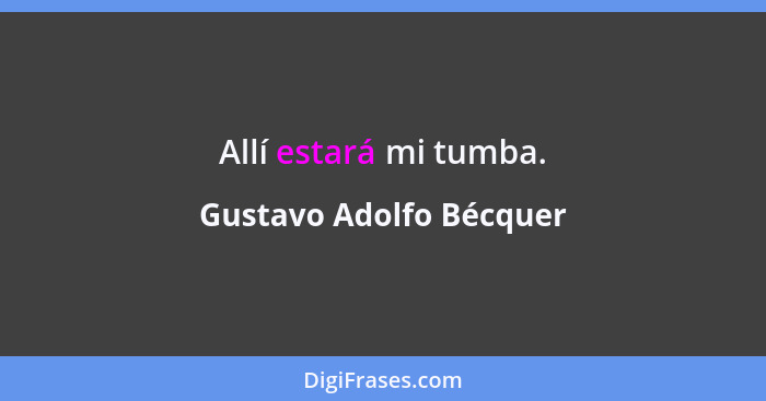 Allí estará mi tumba.... - Gustavo Adolfo Bécquer