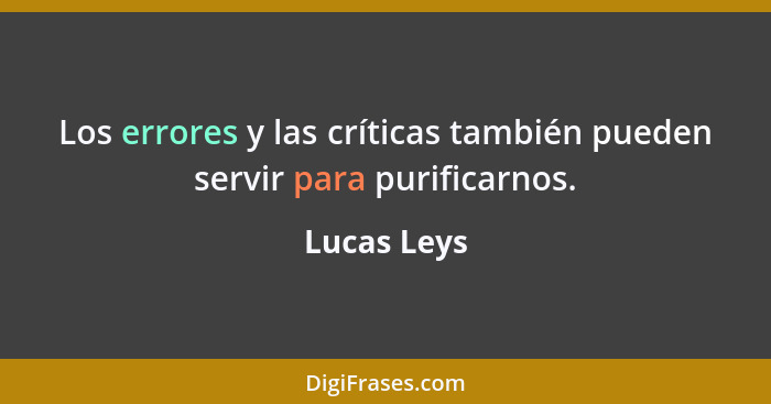 Los errores y las críticas también pueden servir para purificarnos.... - Lucas Leys