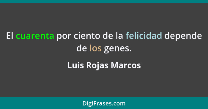 El cuarenta por ciento de la felicidad depende de los genes.... - Luis Rojas Marcos