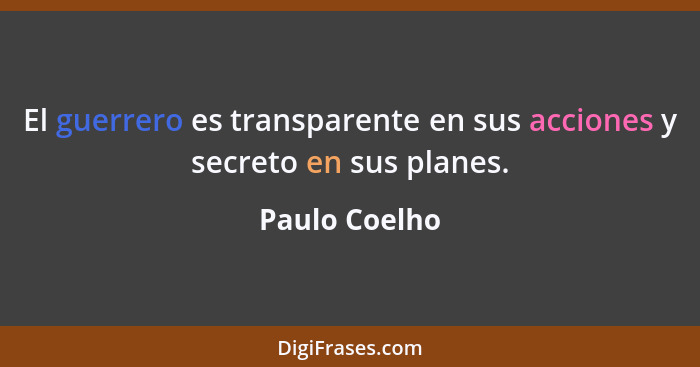 El guerrero es transparente en sus acciones y secreto en sus planes.... - Paulo Coelho