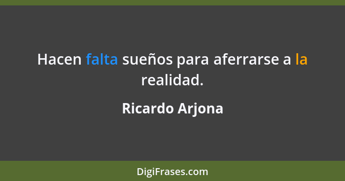 Hacen falta sueños para aferrarse a la realidad.... - Ricardo Arjona