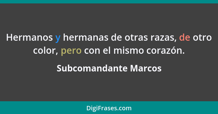 Hermanos y hermanas de otras razas, de otro color, pero con el mismo corazón.... - Subcomandante Marcos