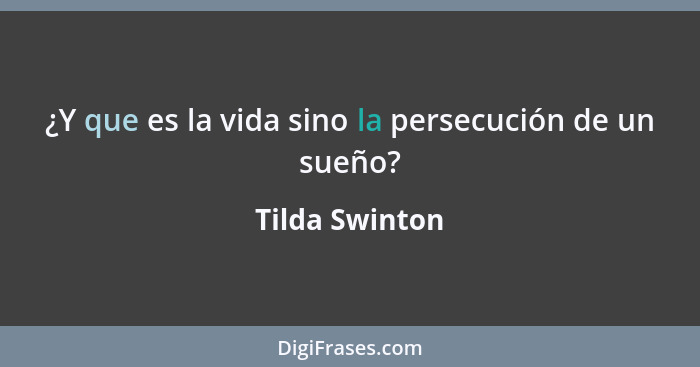 ¿Y que es la vida sino la persecución de un sueño?... - Tilda Swinton