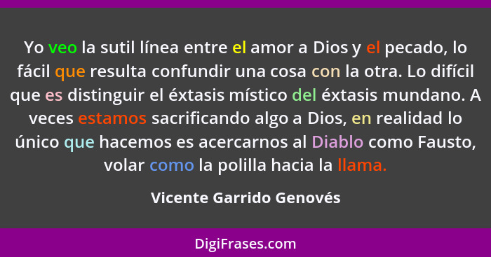 Yo veo la sutil línea entre el amor a Dios y el pecado, lo fácil que resulta confundir una cosa con la otra. Lo difícil que... - Vicente Garrido Genovés