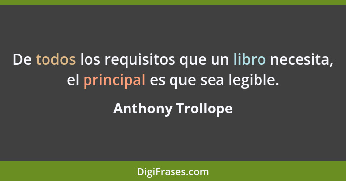 De todos los requisitos que un libro necesita, el principal es que sea legible.... - Anthony Trollope