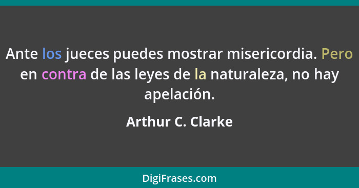 Ante los jueces puedes mostrar misericordia. Pero en contra de las leyes de la naturaleza, no hay apelación.... - Arthur C. Clarke