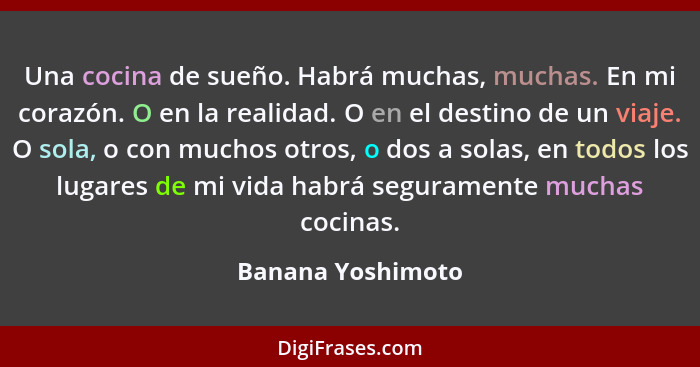 Una cocina de sueño. Habrá muchas, muchas. En mi corazón. O en la realidad. O en el destino de un viaje. O sola, o con muchos otros... - Banana Yoshimoto