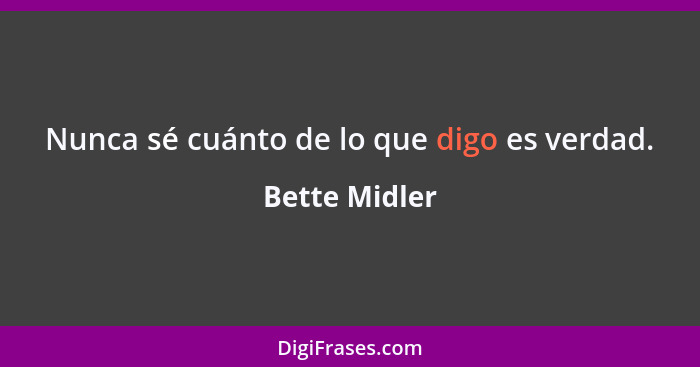 Nunca sé cuánto de lo que digo es verdad.... - Bette Midler