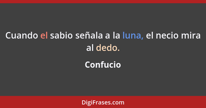 Cuando el sabio señala a la luna, el necio mira al dedo.... - Confucio