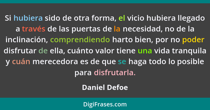 Si hubiera sido de otra forma, el vicio hubiera llegado a través de las puertas de la necesidad, no de la inclinación, comprendiendo ha... - Daniel Defoe