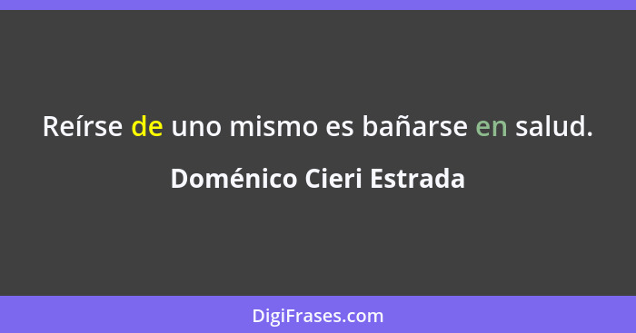 Reírse de uno mismo es bañarse en salud.... - Doménico Cieri Estrada