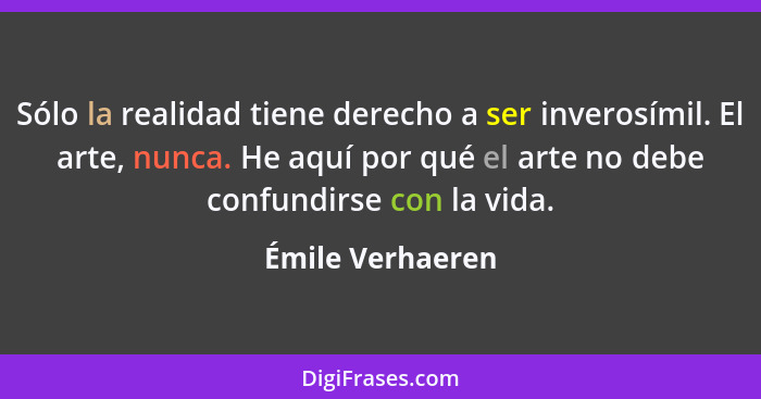 Sólo la realidad tiene derecho a ser inverosímil. El arte, nunca. He aquí por qué el arte no debe confundirse con la vida.... - Émile Verhaeren