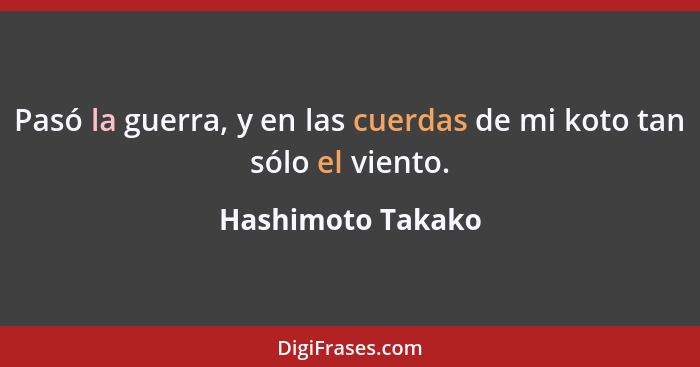 Pasó la guerra, y en las cuerdas de mi koto tan sólo el viento.... - Hashimoto Takako