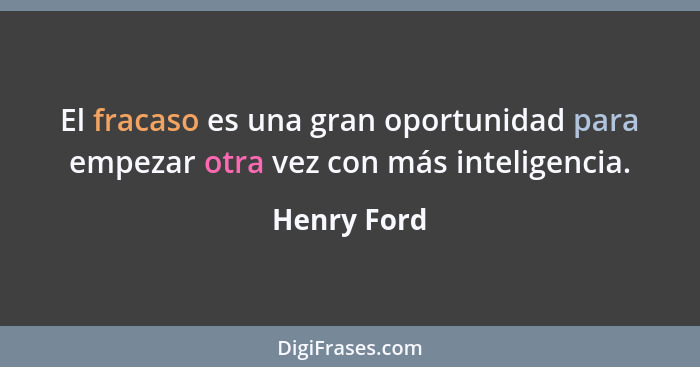 El fracaso es una gran oportunidad para empezar otra vez con más inteligencia.... - Henry Ford
