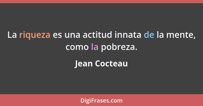 La riqueza es una actitud innata de la mente, como la pobreza.... - Jean Cocteau