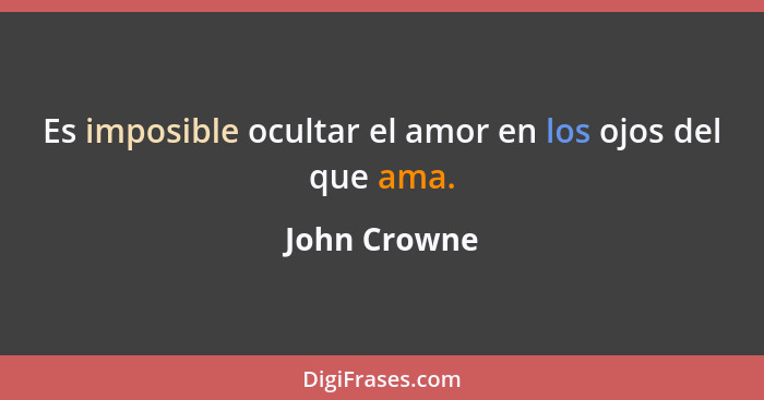 Es imposible ocultar el amor en los ojos del que ama.... - John Crowne