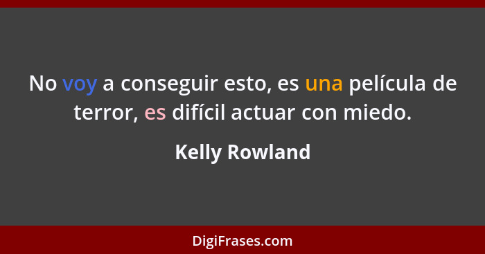 No voy a conseguir esto, es una película de terror, es difícil actuar con miedo.... - Kelly Rowland